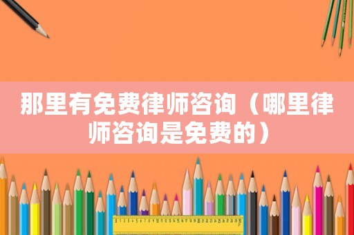 那里有免費律師咨詢（哪里律師咨詢是免費的）