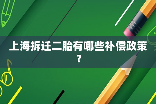 上海拆遷二胎有哪些補償政策？