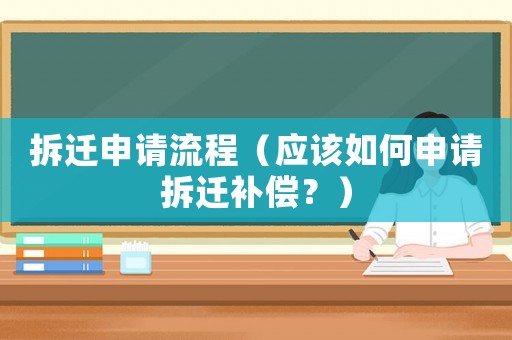 拆遷申請(qǐng)流程（應(yīng)該如何申請(qǐng)拆遷補(bǔ)償？）