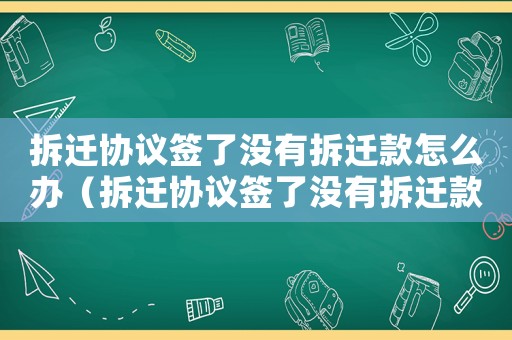 拆遷協議簽了沒有拆遷款怎么辦（拆遷協議簽了沒有拆遷款？）