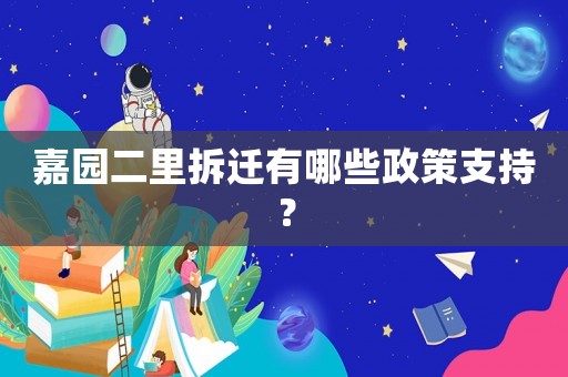 嘉園二里拆遷有哪些政策支持？