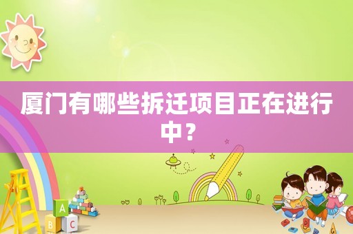 廈門有哪些拆遷項目正在進行中？
