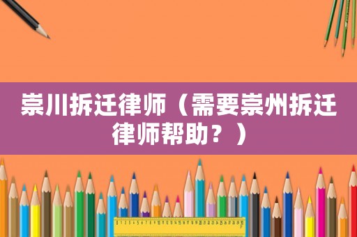 崇川拆遷律師（需要崇州拆遷律師幫助？）