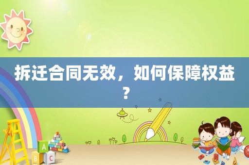拆遷合同無效，如何保障權(quán)益？