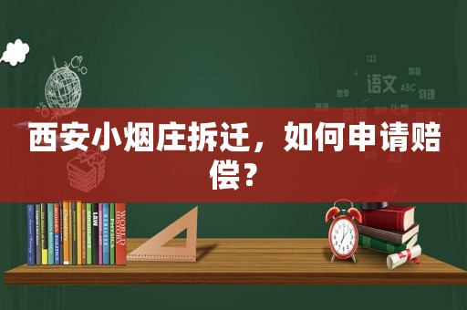 西安小煙莊拆遷，如何申請賠償？