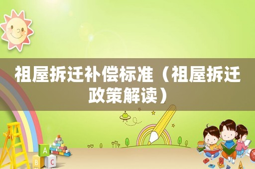 祖屋拆遷補償標準（祖屋拆遷政策解讀）