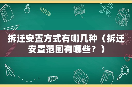 拆遷安置方式有哪幾種（拆遷安置范圍有哪些？）