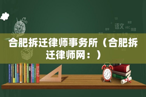 合肥拆遷律師事務所（合肥拆遷律師網(wǎng)：）