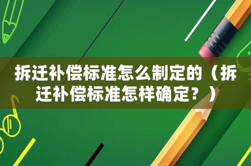 拆遷補償標準怎么制定的（拆遷補償標準怎樣確定？）