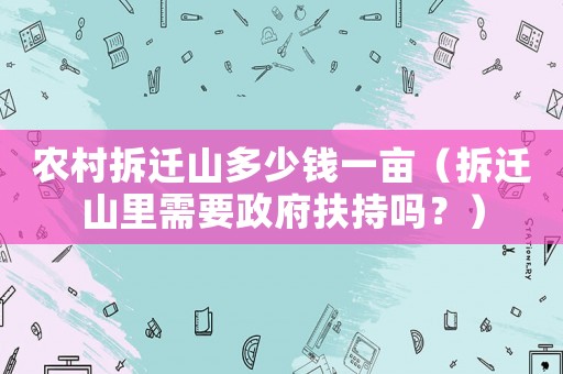 農(nóng)村拆遷山多少錢一畝（拆遷山里需要政府扶持嗎？）