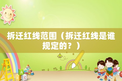 拆遷紅線范圍（拆遷紅線是誰規定的？）