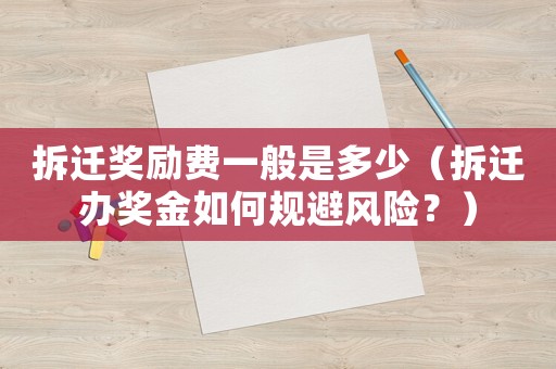 拆遷獎勵費(fèi)一般是多少（拆遷辦獎金如何規(guī)避風(fēng)險(xiǎn)？）