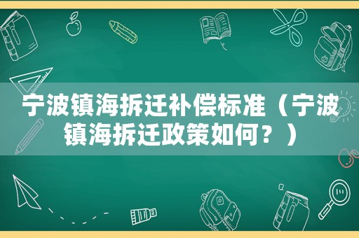 寧波鎮(zhèn)海拆遷補(bǔ)償標(biāo)準(zhǔn)（寧波鎮(zhèn)海拆遷政策如何？）
