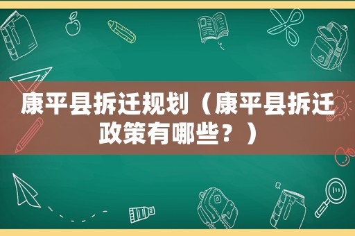 康平縣拆遷規劃（康平縣拆遷政策有哪些？）