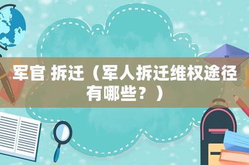 軍官 拆遷（軍人拆遷維權途徑有哪些？）