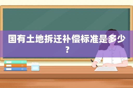 國有土地拆遷補(bǔ)償標(biāo)準(zhǔn)是多少？