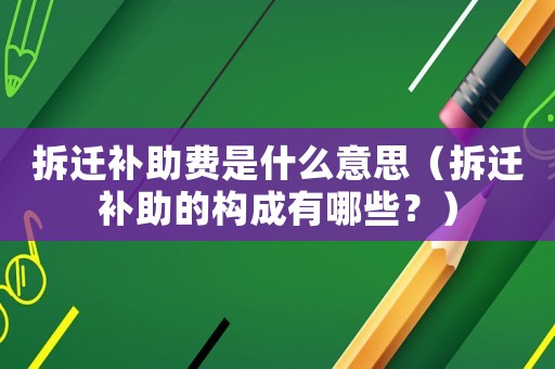 拆遷補助費是什么意思（拆遷補助的構(gòu)成有哪些？）