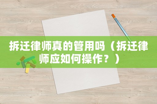 拆遷律師真的管用嗎（拆遷律師應如何操作？）