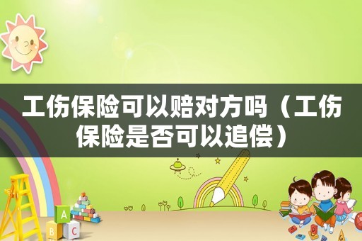 工傷保險(xiǎn)可以賠對(duì)方嗎（工傷保險(xiǎn)是否可以追償）