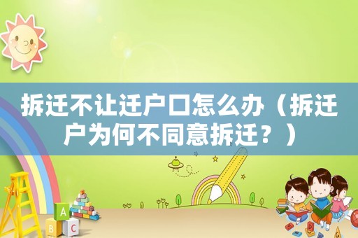 拆遷不讓遷戶口怎么辦（拆遷戶為何不同意拆遷？）