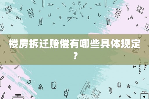 樓房拆遷賠償有哪些具體規(guī)定？