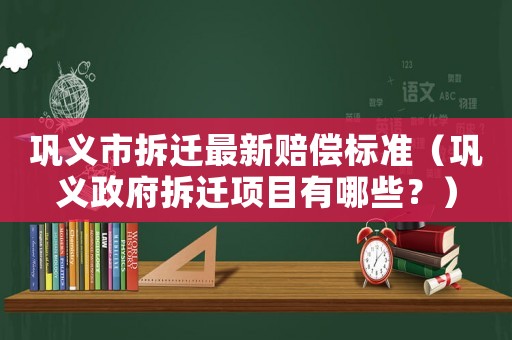 鞏義市拆遷最新賠償標準（鞏義政府拆遷項目有哪些？）