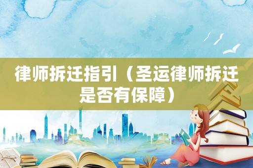 律師拆遷指引（圣運(yùn)律師拆遷是否有保障）