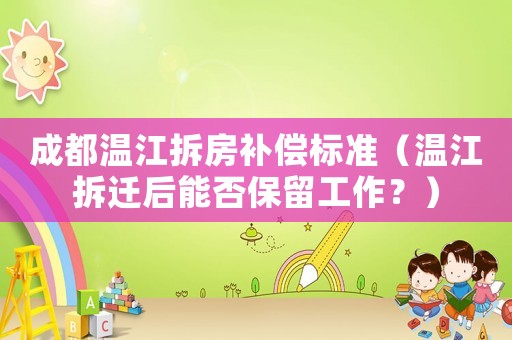 成都溫江拆房補償標準（溫江拆遷后能否保留工作？）