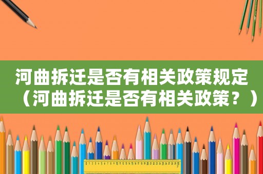 河曲拆遷是否有相關(guān)政策規(guī)定（河曲拆遷是否有相關(guān)政策？）