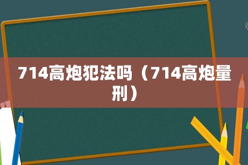 714高炮犯法嗎（714高炮量刑）