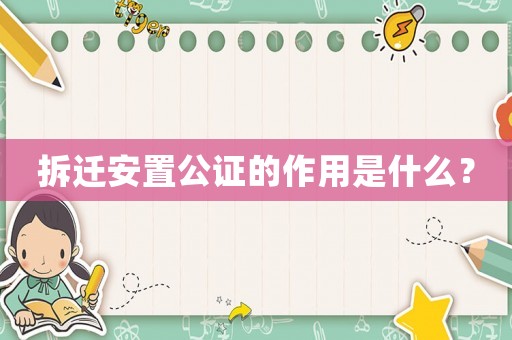 拆遷安置公證的作用是什么？
