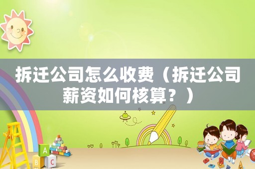拆遷公司怎么收費（拆遷公司薪資如何核算？）