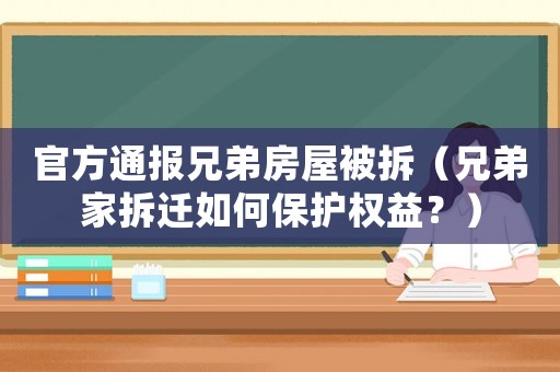 官方通報兄弟房屋被拆（兄弟家拆遷如何保護權益？）