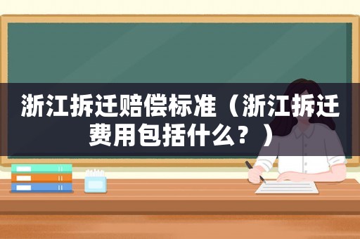 浙江拆遷賠償標準（浙江拆遷費用包括什么？）