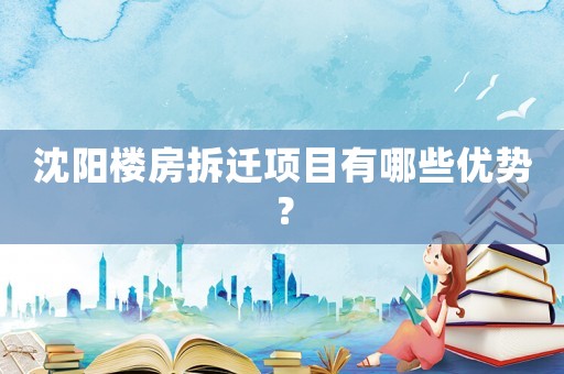 沈陽樓房拆遷項目有哪些優(yōu)勢？