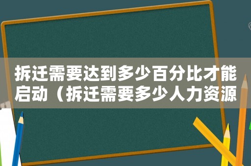 拆遷需要達到多少百分比才能啟動（拆遷需要多少人力資源？）