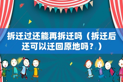 拆遷過還能再拆遷嗎（拆遷后還可以遷回原地嗎？）