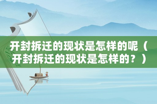 開封拆遷的現狀是怎樣的呢（開封拆遷的現狀是怎樣的？）