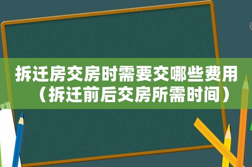 拆遷房交房時(shí)需要交哪些費(fèi)用（拆遷前后交房所需時(shí)間）