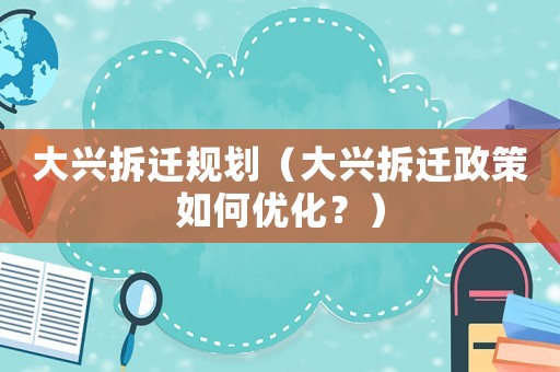 大興拆遷規劃（大興拆遷政策如何優化？）
