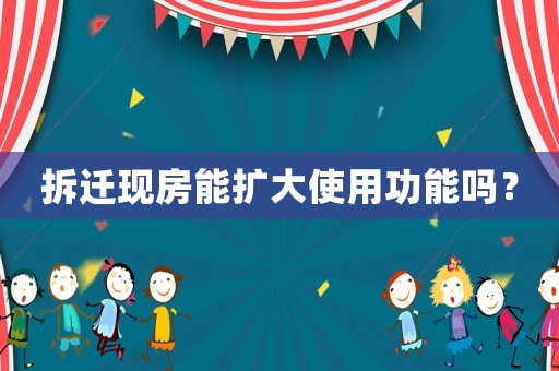 拆遷現房能擴大使用功能嗎？