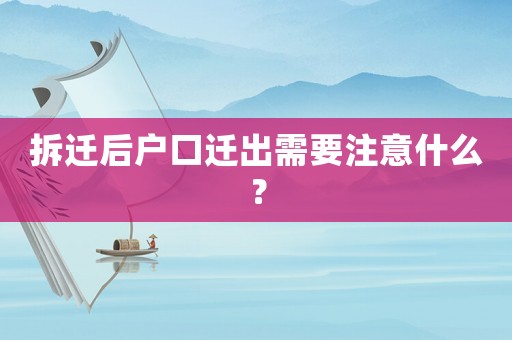 拆遷后戶口遷出需要注意什么？