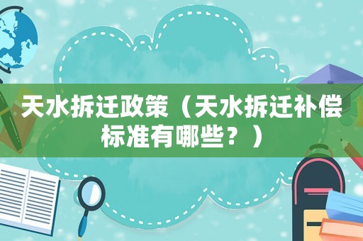 天水拆遷政策（天水拆遷補償標準有哪些？）