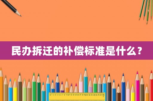 民辦拆遷的補償標準是什么？