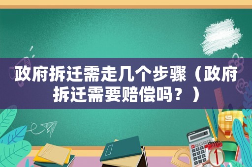 政府拆遷需走幾個步驟（政府拆遷需要賠償嗎？）