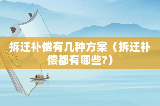 拆遷補償有幾種方案（拆遷補償都有哪些?）