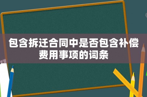 包含拆遷合同中是否包含補償費用事項的詞條