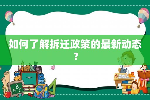如何了解拆遷政策的最新動態(tài)？