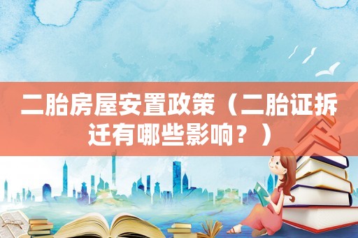二胎房屋安置政策（二胎證拆遷有哪些影響？）