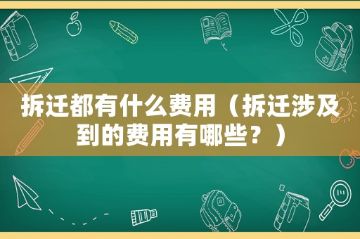 拆遷都有什么費用（拆遷涉及到的費用有哪些？）